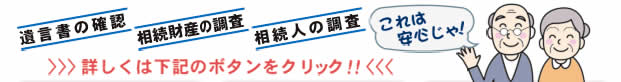 遺言書の確認、相続財産の調査、相続人の調査。これは安心じゃ！詳しくは下記のボタンをクリック！